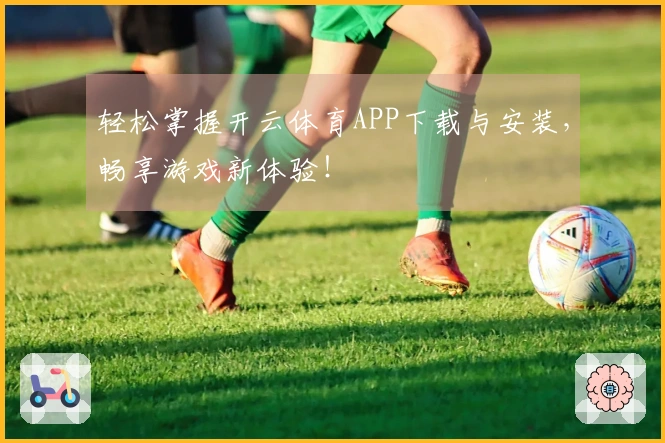 轻松掌握开云体育APP下载与安装，畅享游戏新体验！