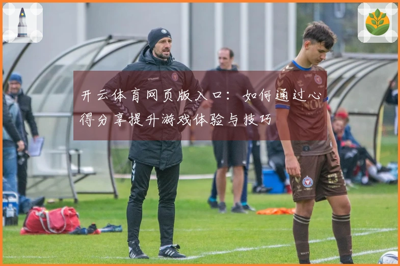 开云体育网页版入口：如何通过心得分享提升游戏体验与技巧