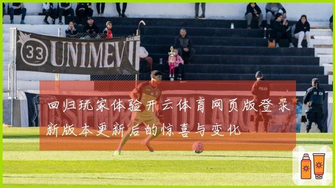 回归玩家体验开云体育网页版登录新版本更新后的惊喜与变化