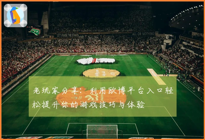 老玩家分享：利用欧博平台入口轻松提升你的游戏技巧与体验