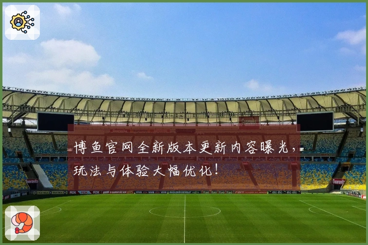 博鱼官网全新版本更新内容曝光，玩法与体验大幅优化！