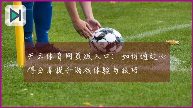 开云体育网页版入口：如何通过心得分享提升游戏体验与技巧