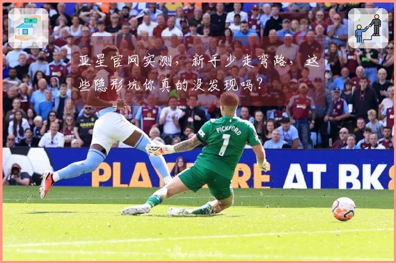 亚星官网实测，新手少走弯路，这些隐形坑你真的没发现吗？