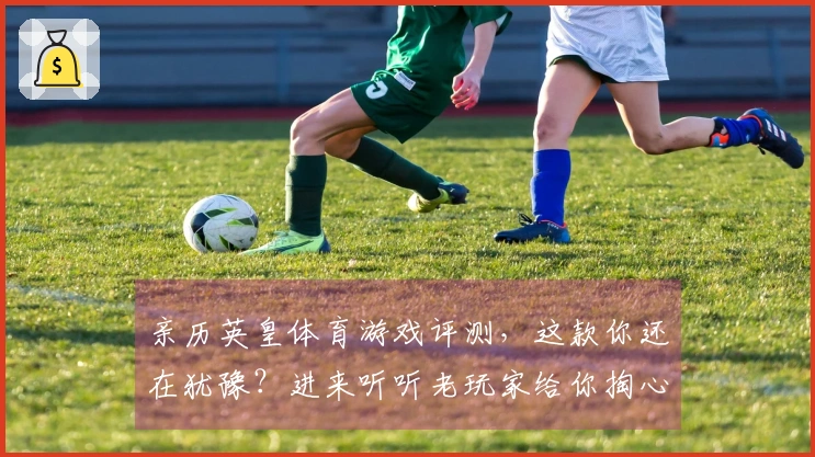 亲历英皇体育游戏评测，这款你还在犹豫？进来听听老玩家给你掏心窝子的话