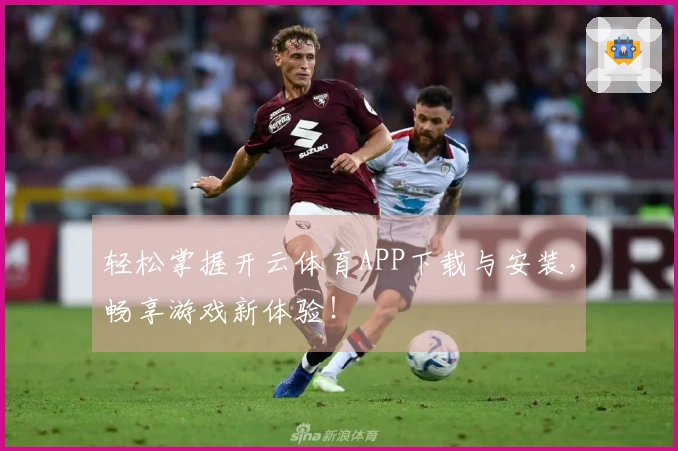 轻松掌握开云体育APP下载与安装，畅享游戏新体验！