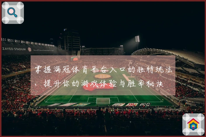 掌握满冠体育平台入口的独特玩法，提升你的游戏体验与胜率秘诀