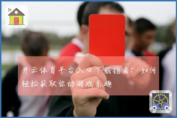 开云体育平台入口下载指南：如何轻松获取你的游戏乐趣