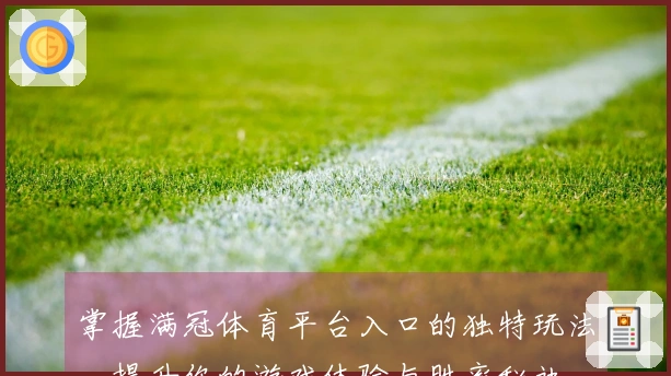 掌握满冠体育平台入口的独特玩法，提升你的游戏体验与胜率秘诀