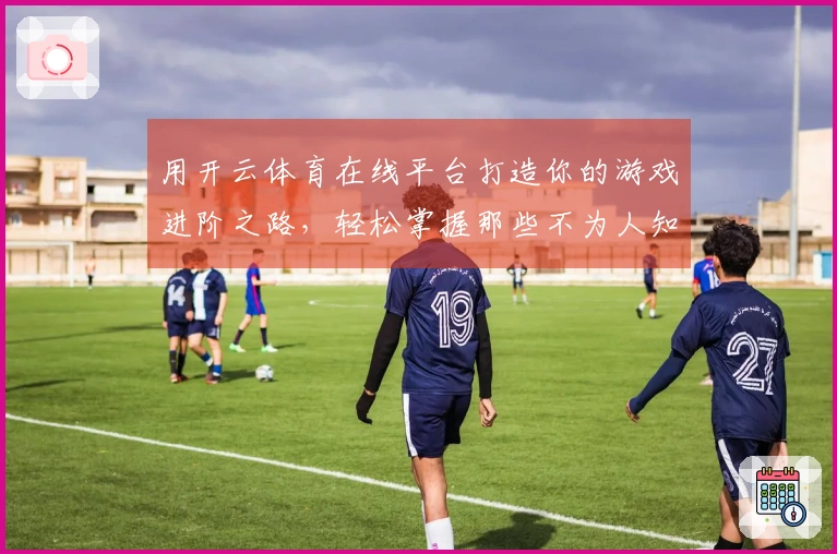 用开云体育在线平台打造你的游戏进阶之路，轻松掌握那些不为人知的技巧！