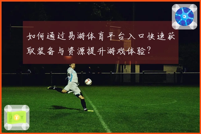 如何通过易游体育平台入口快速获取装备与资源提升游戏体验？