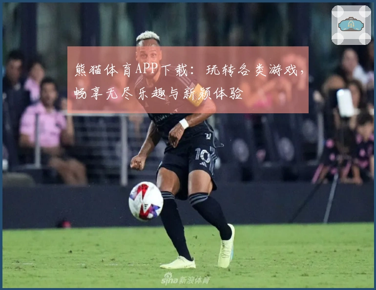 熊猫体育APP下载：玩转各类游戏，畅享无尽乐趣与新颖体验