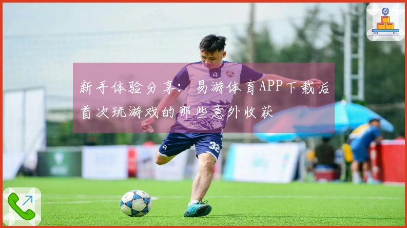 新手体验分享：易游体育APP下载后首次玩游戏的那些意外收获