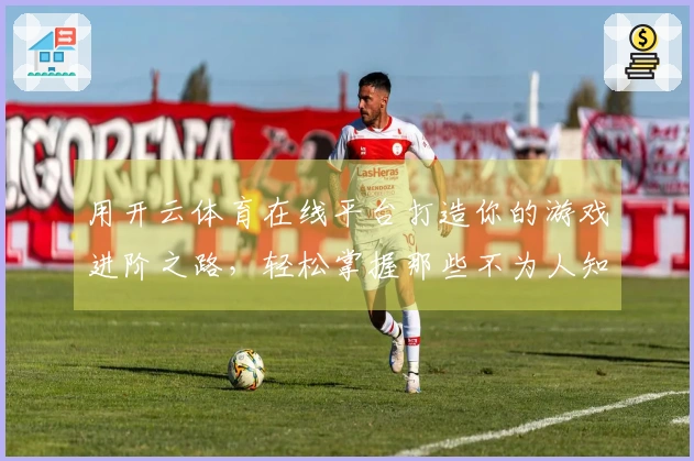 用开云体育在线平台打造你的游戏进阶之路，轻松掌握那些不为人知的技巧！